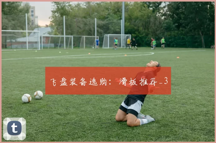 飞盘装备选购：滑板推荐_3