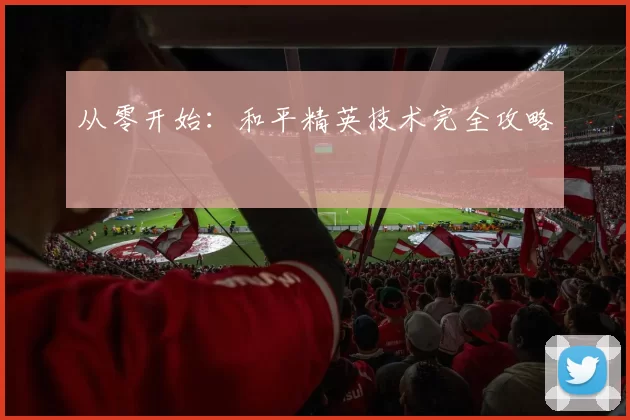 从零开始：和平精英技术完全攻略