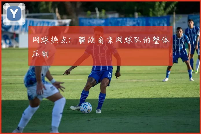 网球热点：解读南京网球队的整体压制