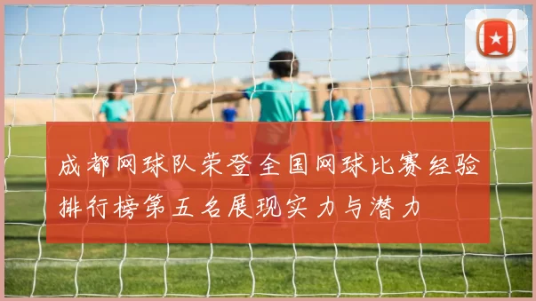 成都网球队荣登全国网球比赛经验排行榜第五名展现实力与潜力