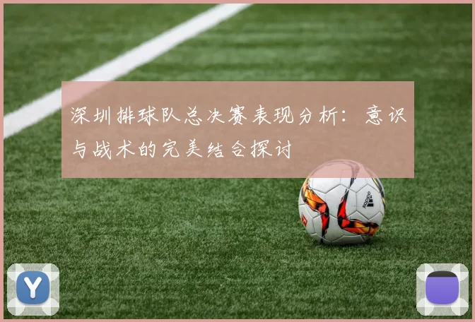 深圳排球队总决赛表现分析：意识与战术的完美结合探讨